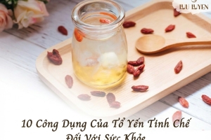 10 công dụng nổi bật của tổ yến tinh chế với sức khỏe