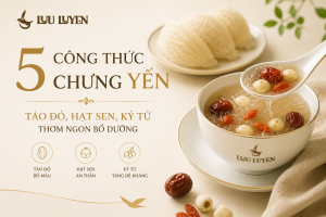 5 Công Thức Chưng Yến Táo Đỏ, Hạt Sen, Kỷ Tử Thơm Ngon Bổ Dưỡng