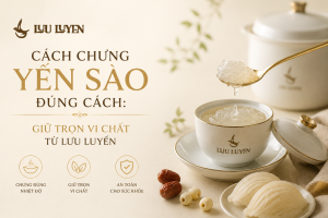 Cách Chưng Yến Sào Đúng Cách: Giữ Trọn Vi Chất Từ Lưu Luyến