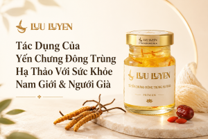 Tác Dụng Của Yến Chưng Đông Trùng Hạ Thảo Với Sức Khỏe Nam Giới & Người Già
