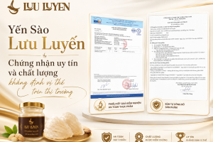 Yến Sào Lưu Luyến - Chứng nhận uy tín và chất lượng khẳng định vị thế trên thị trường