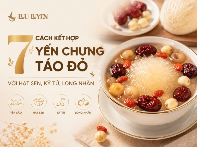 7 Cách Kết Hợp Yến Chưng Táo Đỏ Với Hạt Sen, Kỷ Tử, Long Nhãn