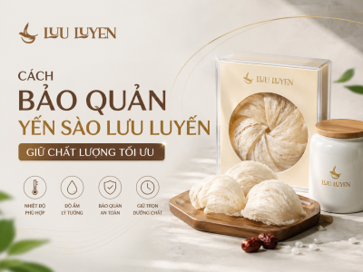 Cách Bảo Quản Yến Sào Lưu Luyến - Giữ Chất Lượng Tối Ưu