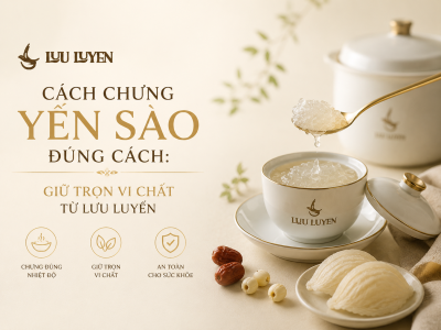 Cách Chưng Yến Sào Đúng Cách: Giữ Trọn Vi Chất Từ Lưu Luyến