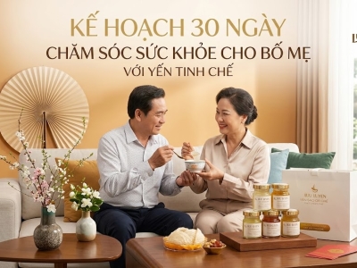Kế hoạch 30 ngày chăm sóc sức khỏe cho bố mẹ với yến tinh chế